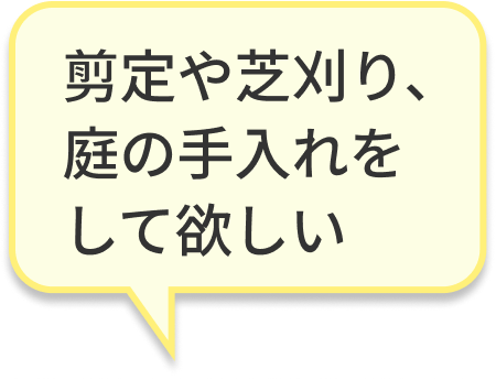 剪定や芝刈り、庭の手入れをして欲しい