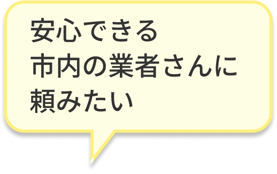 安心できる市内の業者さんに頼みたい